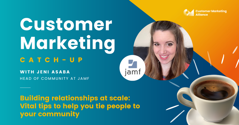 Jeni Asaba | Building relationships at scale: Vital tips to help you tie people to your community | Customer Marketing Catch-up