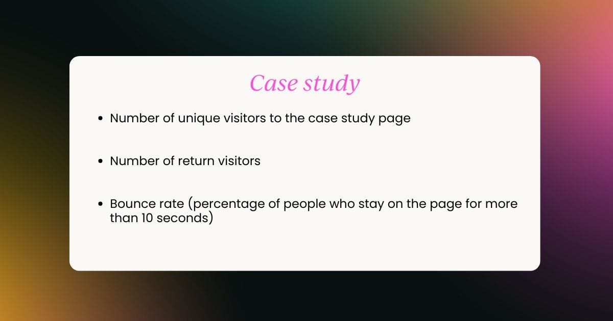 Number of unique visitors to the case study page Number of return visitors Bounce rate (percentage of people who stay on the page for more than 10 seconds)