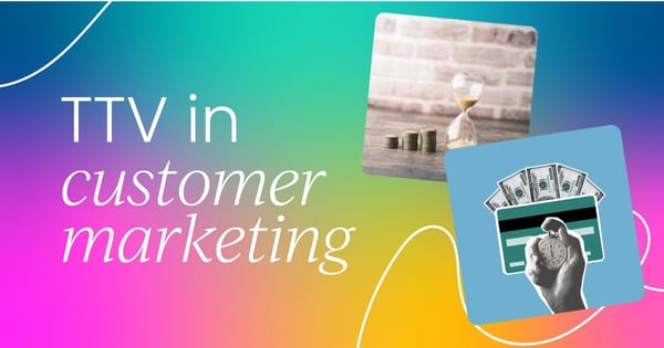 Why time to value isn't just a customer success metric: TTV in customer marketing