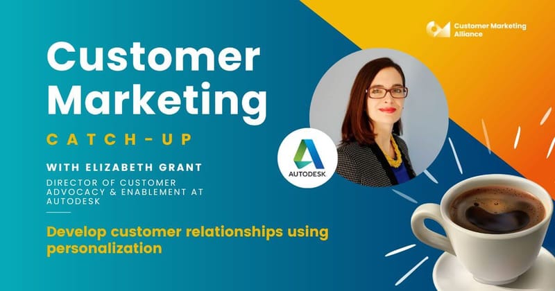 Elizabeth Grant | Develop customer relationships using personalization | Customer Marketing Catch-up