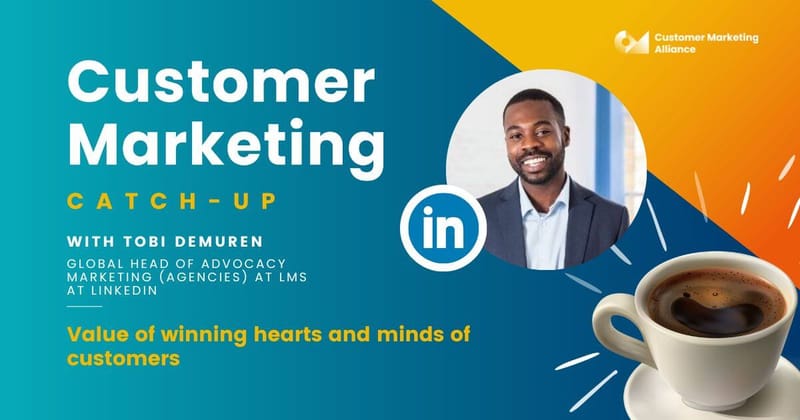 Tobi Demuren | Winning and valuing the hearts and minds of your customers | Customer Marketing Catch-up
