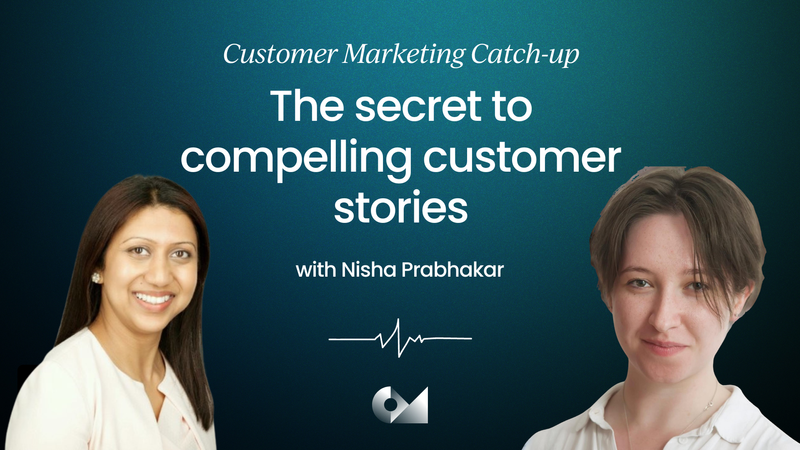 Nisha Prabhakar | From customers to champions: Four secrets to compelling customer stories | Customer Marketing Catch-up
